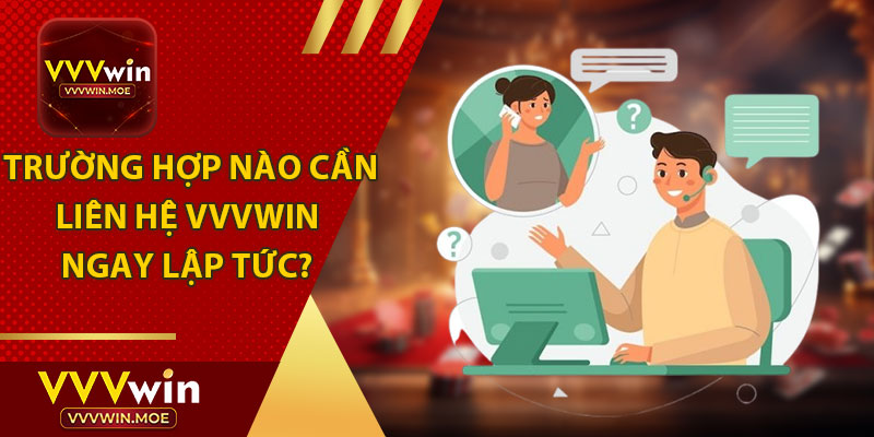 Trường Hợp Nào Cần Liên Hệ VVVWIN Ngay Lập Tức