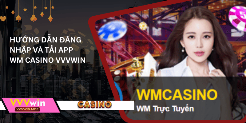 Hướng dẫn đăng nhập và tải app wm casino vvvwin