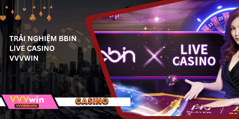 Trải nghiệm bbin live casino vvvwin